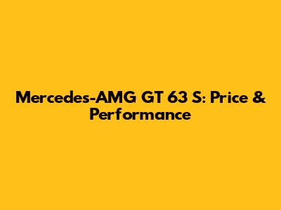 Mercedes-AMG GT 63 S: Price & Performance