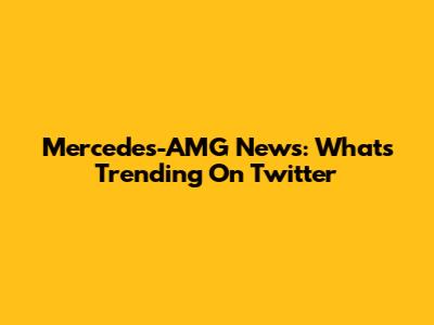 Mercedes-AMG News: What's Trending On Twitter