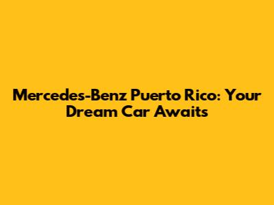 Mercedes-Benz Puerto Rico: Your Dream Car Awaits