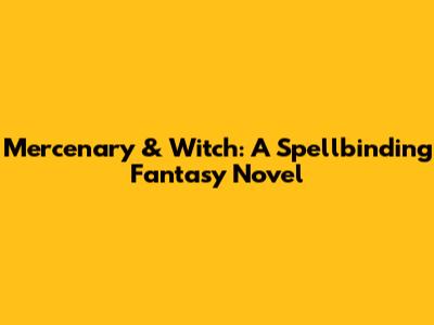 Mercenary & Witch: A Spellbinding Fantasy Novel