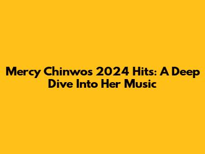 Mercy Chinwo's 2024 Hits: A Deep Dive Into Her Music