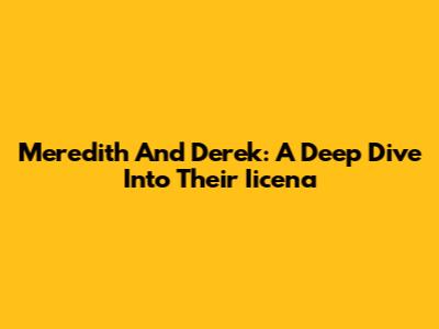 Meredith And Derek: A Deep Dive Into Their Iicena