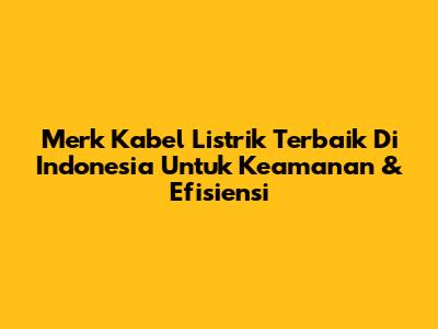 Merk Kabel Listrik Terbaik Di Indonesia Untuk Keamanan & Efisiensi