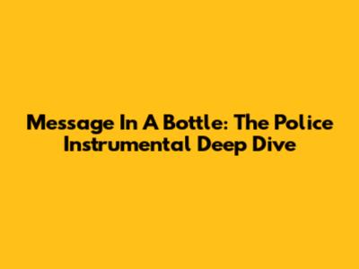 Message In A Bottle: The Police Instrumental Deep Dive