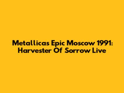 Metallica's Epic Moscow 1991: Harvester Of Sorrow Live