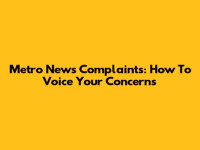 Metro News Complaints: How To Voice Your Concerns
