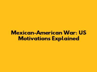 Mexican-American War: US Motivations Explained
