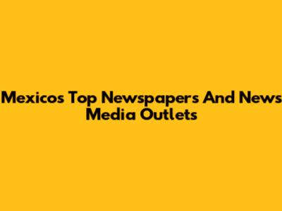Mexico's Top Newspapers And News Media Outlets