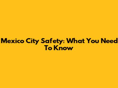 Mexico City Safety: What You Need To Know