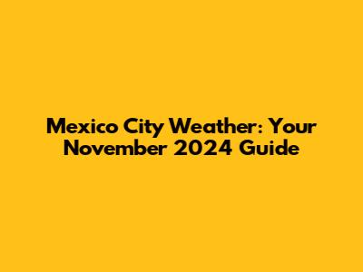 Mexico City Weather: Your November 2024 Guide