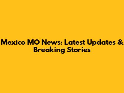 Mexico MO News: Latest Updates & Breaking Stories