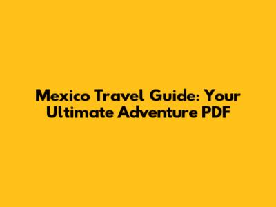 Mexico Travel Guide: Your Ultimate Adventure PDF