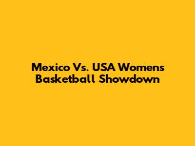 Mexico Vs. USA Women's Basketball Showdown