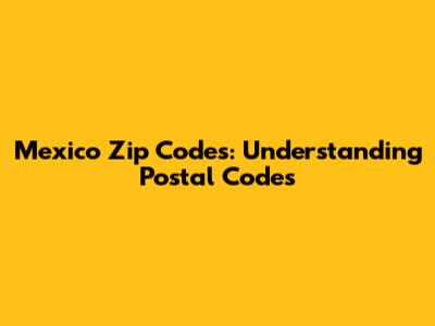 Mexico Zip Codes: Understanding Postal Codes