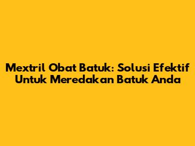 Mextril Obat Batuk: Solusi Efektif Untuk Meredakan Batuk Anda