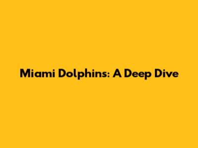 Miami Dolphins: A Deep Dive