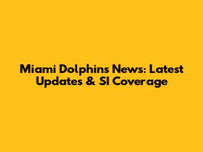 Miami Dolphins News: Latest Updates & SI Coverage