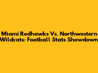 Miami Redhawks Vs. Northwestern Wildcats: Football Stats Showdown
