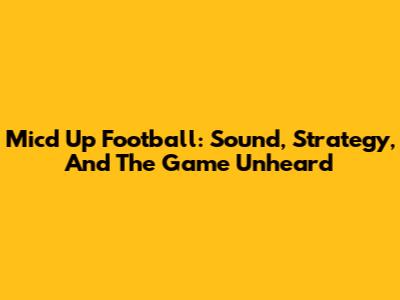 Mic'd Up Football: Sound, Strategy, And The Game Unheard