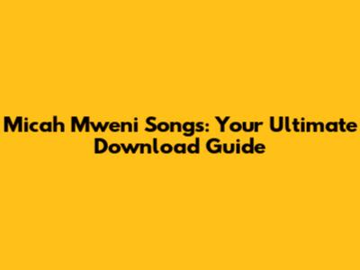 Micah Mweni Songs: Your Ultimate Download Guide