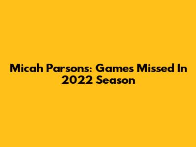 Micah Parsons: Games Missed In 2022 Season
