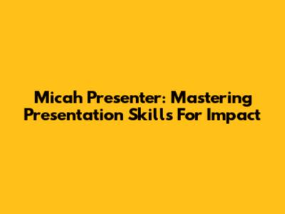 Micah Presenter: Mastering Presentation Skills For Impact