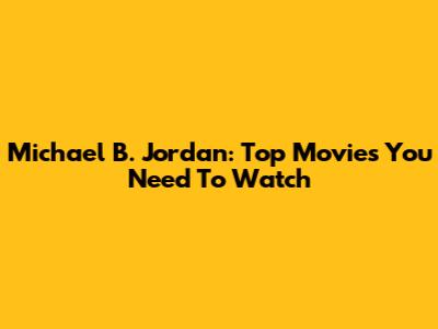 Michael B. Jordan: Top Movies You Need To Watch