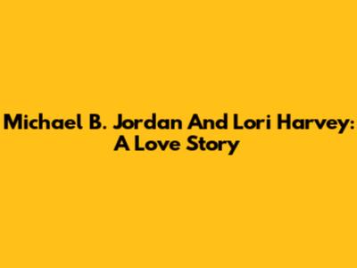Michael B. Jordan And Lori Harvey: A Love Story