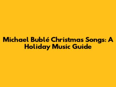 Michael Bublé Christmas Songs: A Holiday Music Guide