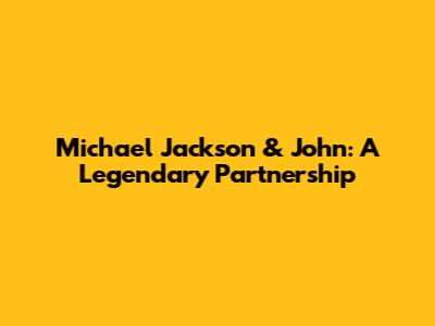 Michael Jackson & John: A Legendary Partnership