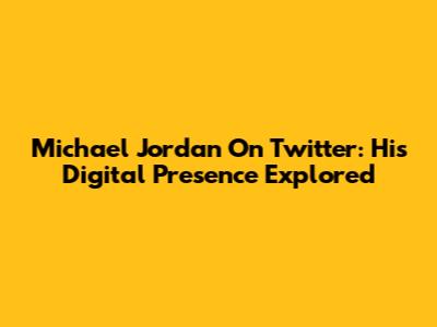 Michael Jordan On Twitter: His Digital Presence Explored