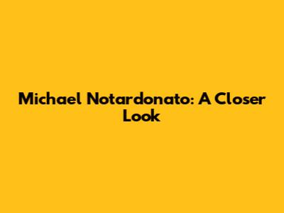 Michael Notardonato: A Closer Look