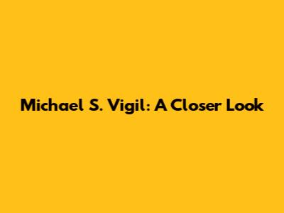 Michael S. Vigil: A Closer Look