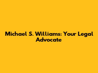 Michael S. Williams: Your Legal Advocate