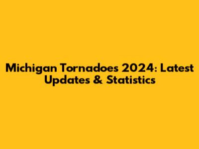 Michigan Tornadoes 2024: Latest Updates & Statistics