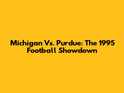 Michigan Vs. Purdue: The 1995 Football Showdown