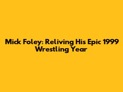 Mick Foley: Reliving His Epic 1999 Wrestling Year