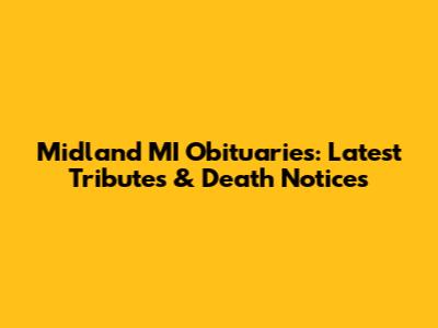 Midland MI Obituaries: Latest Tributes & Death Notices