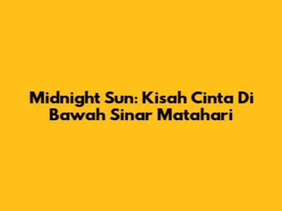 Midnight Sun: Kisah Cinta Di Bawah Sinar Matahari