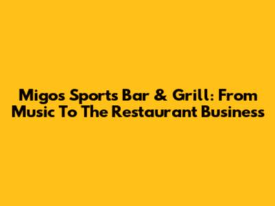 Migos Sports Bar & Grill: From Music To The Restaurant Business