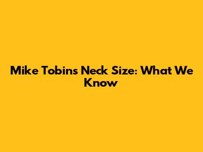 Mike Tobin's Neck Size: What We Know