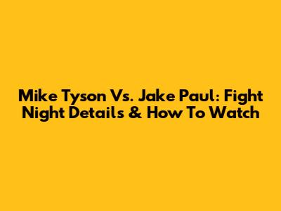 Mike Tyson Vs. Jake Paul: Fight Night Details & How To Watch