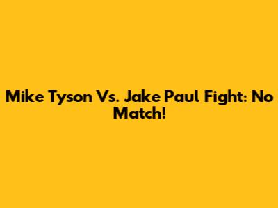 Mike Tyson Vs. Jake Paul Fight: No Match!