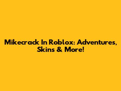 Mikecrack In Roblox: Adventures, Skins & More!