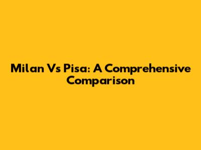 Milan Vs Pisa: A Comprehensive Comparison