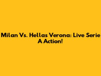 Milan Vs. Hellas Verona: Live Serie A Action!