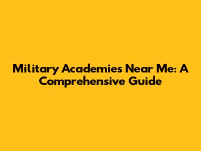 Military Academies Near Me: A Comprehensive Guide