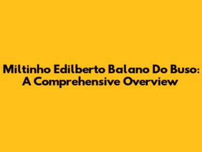 Miltinho Edilberto Balano Do Buso: A Comprehensive Overview