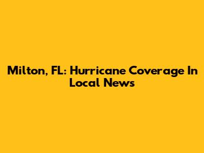 Milton, FL: Hurricane Coverage In Local News