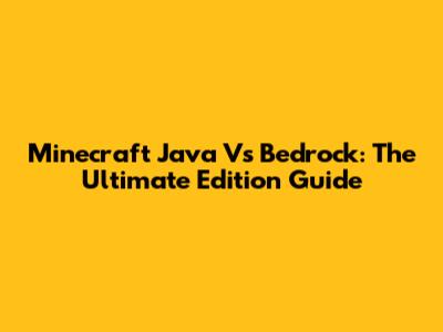 Minecraft Java Vs Bedrock: The Ultimate Edition Guide